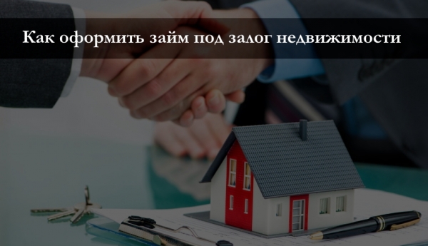 Оформление займа под залог недвижимости: условия для клиентов, необходимые документы