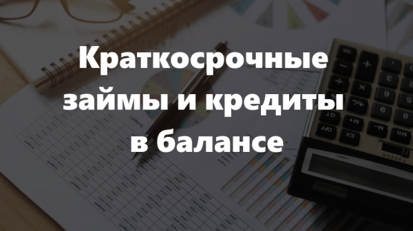 Краткосрочные займы и кредиты в балансе: правила составления бухгалтерского отчета