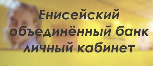 Как зарегистрировать свой кабинет в Енисейском объединённом банке?