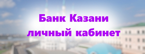 Как зарегистрировать личный кабинет в банке Казани: пошаговое описание процесса, возможности онлайн-приложения