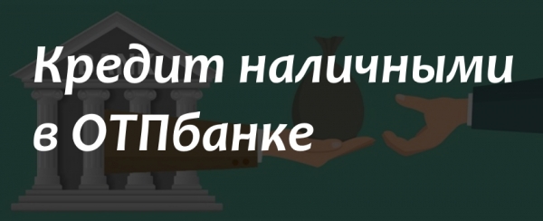 Оформление кредита наличными в ОТП банке: условия, процентная ставка, требуемые документы